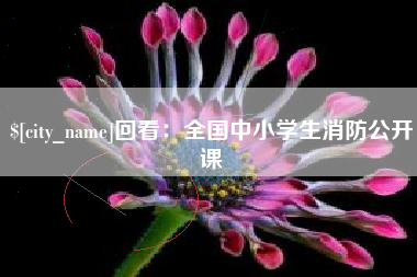 西安回看：全国中小学生消防公开课