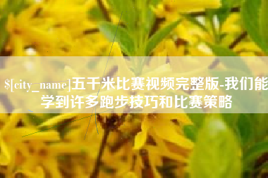 西安五千米比赛视频完整版-我们能学到许多跑步技巧和比赛策略