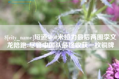 西安短道5000米接力最后两圈李文龙陪跑-尽管中国队最终收获一枚铜牌