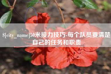 西安50米接力技巧-每个队员要清楚自己的任务和职责