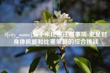 西安五千米比赛注意事项-更是对身体机能和比赛策略的综合挑战
