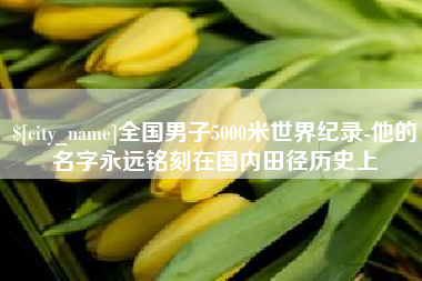 西安全国男子5000米世界纪录-他的名字永远铭刻在国内田径历史上