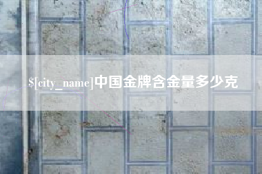 西安中国金牌含金量多少克