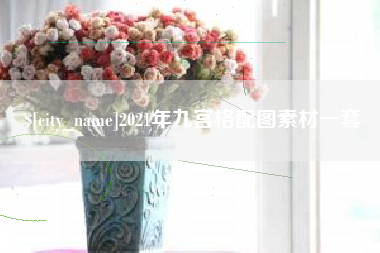 西安2021年九宫格配图素材一套