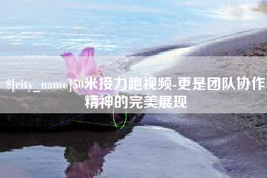 西安50米接力跑视频-更是团队协作精神的完美展现