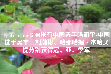 西安5000米有中国选手吗知乎-中国选手吴宇、刘瀚彬、哈那哈提·木哈买提分别获得冠、亚、季军
