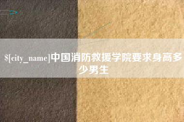 西安中国消防救援学院要求身高多少男生