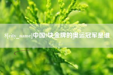 西安中国9块金牌的奥运冠军是谁