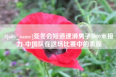 西安亚冬会短道速滑男子5000米接力-中国队在这场比赛中的表现