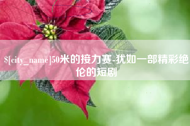 西安50米的接力赛-犹如一部精彩绝伦的短剧