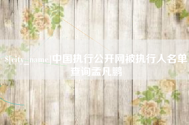 西安中国执行公开网被执行人名单查询孟凡鹏