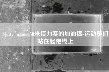 西安50米接力赛的加油稿-运动员们站在起跑线上