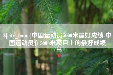 西安中国运动员5000米最好成绩-中国运动员在5000米项目上的最好成绩
