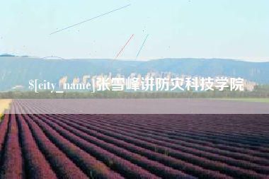 西安张雪峰讲防灾科技学院