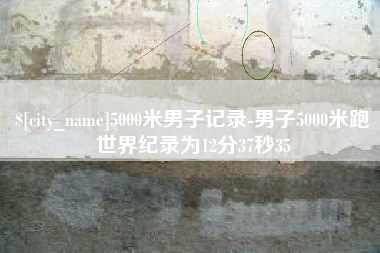 西安5000米男子记录-男子5000米跑世界纪录为12分37秒35
