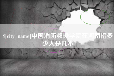 西安中国消防救援学院在河南招多少人是几本