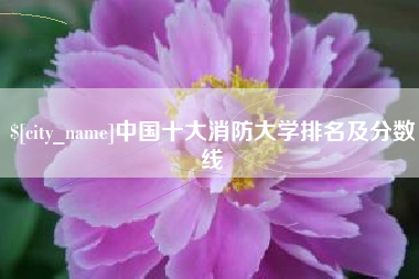 西安中国十大消防大学排名及分数线