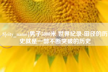 西安男子5000米 世界纪录-田径的历史就是一部不断突破的历史