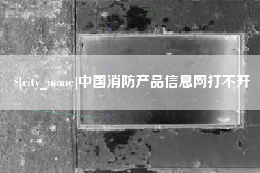 西安中国消防产品信息网打不开