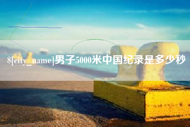 西安男子5000米中国纪录是多少秒