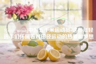 西安中国五千米运动员-这些年轻选手们怀揣着对田径运动的热爱和梦想