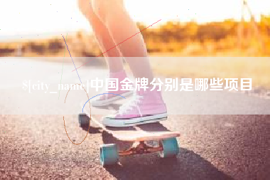 西安中国金牌分别是哪些项目