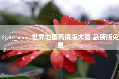 西安世界地图高清版大图 最新版免费