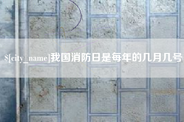西安我国消防日是每年的几月几号