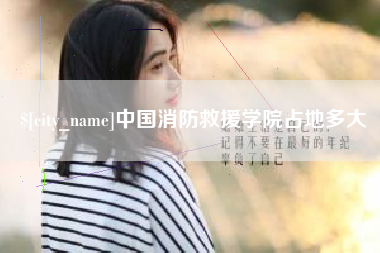 西安中国消防救援学院占地多大