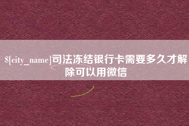西安司法冻结银行卡需要多久才解除可以用微信