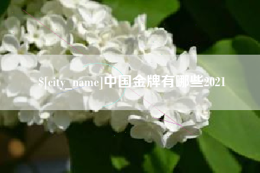 西安中国金牌有哪些2021
