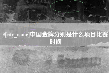 西安中国金牌分别是什么项目比赛时间